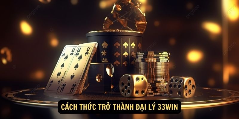 Cách thức trở thành Đại Lý 33WIN